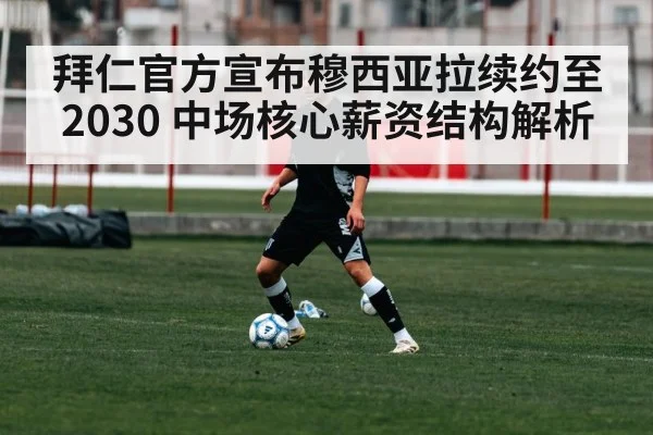 拜仁官方宣布穆西亚拉续约至2030 中场核心薪资结构解析