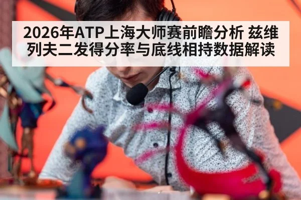 2026年ATP上海大师赛前瞻分析 兹维列夫二发得分率与底线相持数据解读
