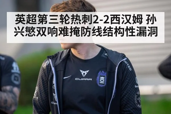 英超第三轮热刺2-2西汉姆 孙兴慜双响难掩防线结构性漏洞