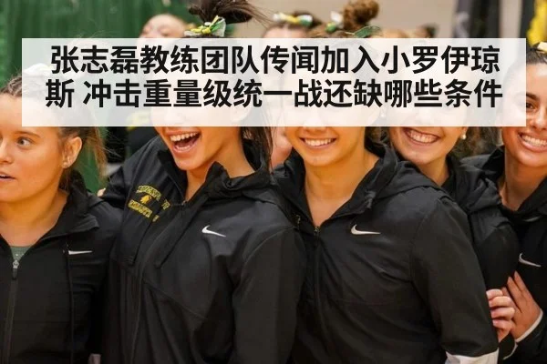 张志磊教练团队传闻加入小罗伊琼斯 冲击重量级统一战还缺哪些条件