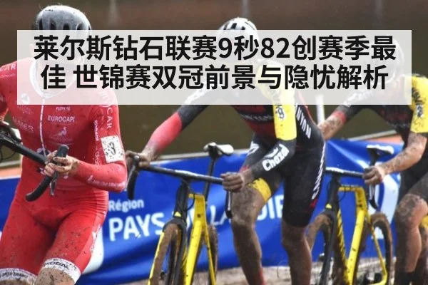 莱尔斯钻石联赛9秒82创赛季最佳 世锦赛双冠前景与隐忧解析